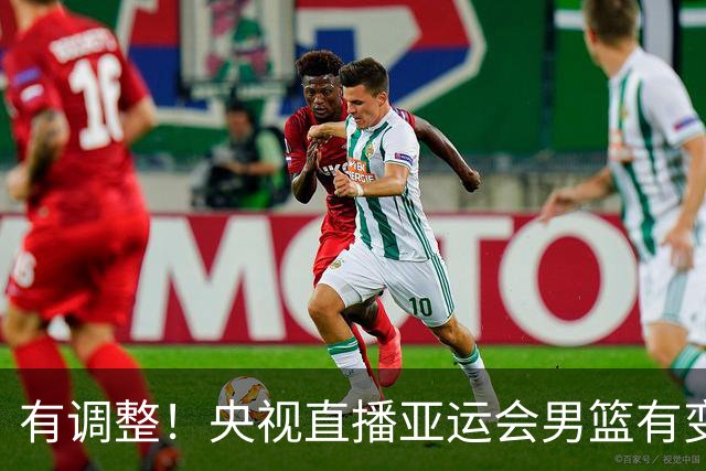 有调整！央视直播亚运会男篮有变，中国VS日本，中国男篮冲击决赛
