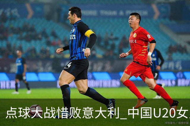 点球大战惜败意大利 中国U20女足无缘世界杯八强